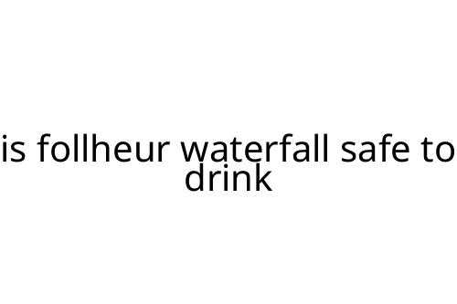 is follheur waterfall safe to drink